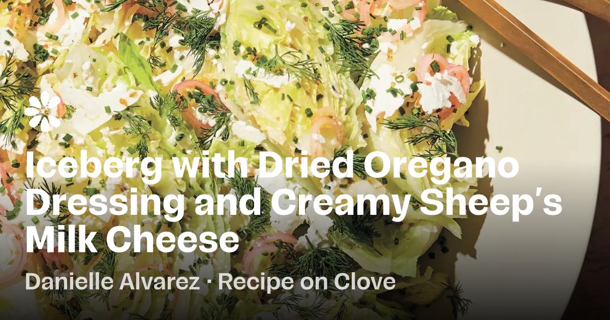 Iceberg with Dried Oregano Dressing and Creamy Sheep’s Milk Cheese Recipe | Clove